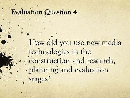 How did you use new media technologies in the construction and research, planning and evaluation stages? Evaluation Question 4.