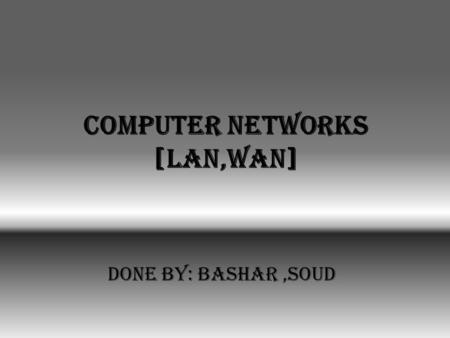 Computer networks [lan,wan] done by: bashar,soud.
