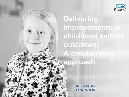 Delivering improvements in childhood asthma outcomes; A collaborative approach Dr Richard Iles 24 March 2015.