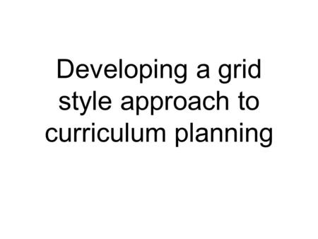 Developing a grid style approach to curriculum planning.
