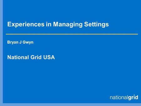 Experiences in Managing Settings Bryan J Gwyn National Grid USA.