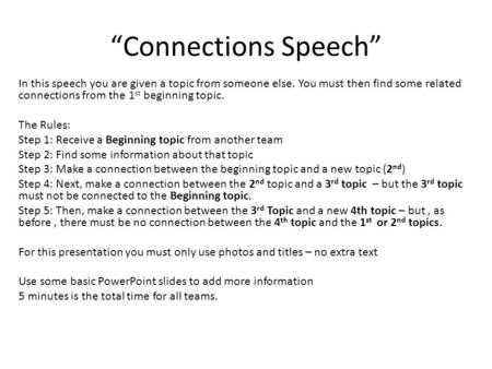 “Connections Speech” In this speech you are given a topic from someone else. You must then find some related connections from the 1 st beginning topic.