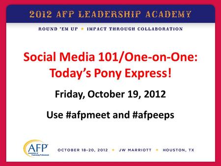 Social Media 101/One-on-One: Today’s Pony Express! Friday, October 19, 2012 Use #afpmeet and #afpeeps.