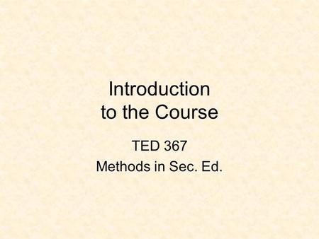 Introduction to the Course TED 367 Methods in Sec. Ed.