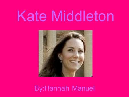 Kate Middleton By:Hannah Manuel.