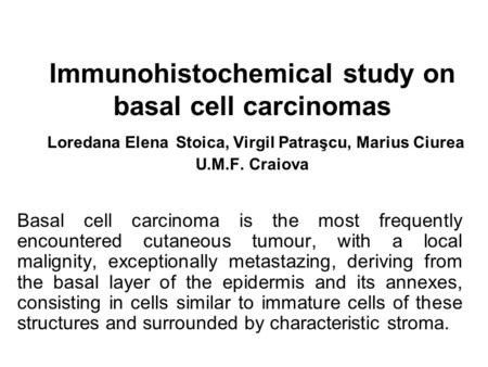 Immunohistochemical study on basal cell carcinomas Loredana Elena Stoica, Virgil Patraşcu, Marius Ciurea U.M.F. Craiova Basal cell carcinoma is the most.