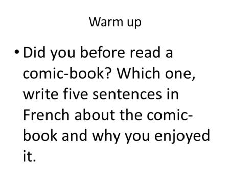 Warm up Did you before read a comic-book? Which one, write five sentences in French about the comic- book and why you enjoyed it.