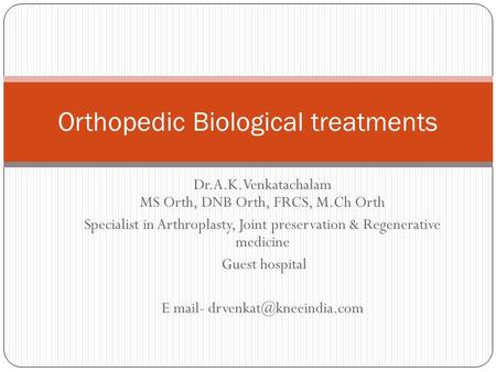 Dr.A.K.Venkatachalam MS Orth, DNB Orth, FRCS, M.Ch Orth Specialist in Arthroplasty, Joint preservation & Regenerative medicine Guest hospital E mail-