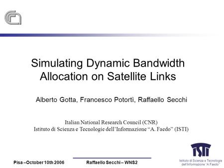 Istituto di Scienza e Tecnologie dellInformazione A Faedo Pisa –October 10th 2006Raffaello Secchi – WNS2 Simulating Dynamic Bandwidth Allocation on Satellite.