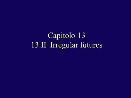 Capitolo 13 13.II Irregular futures. Irregular futures Irregular futures have 3 patterns of irregularity + essere: 1. Two-syllable -are verbs like dare,
