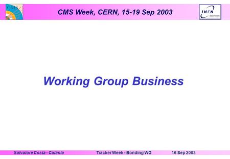 CMS Week, CERN, 15-19 Sep 2003 16 Sep 2003Tracker Week - Bonding WGSalvatore Costa - Catania Working Group Business.