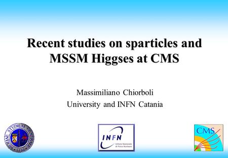 Recent studies on sparticles and MSSM Higgses at CMS Massimiliano Chiorboli University and INFN Catania.