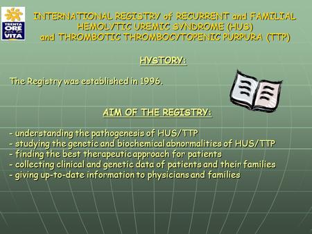 HYSTORY: The Registry was established in 1996. AIM OF THE REGISTRY: - understanding the pathogenesis of HUS/TTP - studying the genetic and biochemical.