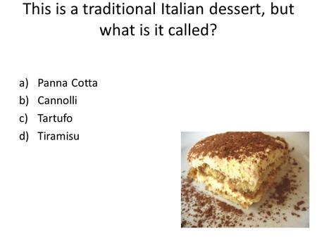 This is a traditional Italian dessert, but what is it called? a)Panna Cotta b)Cannolli c)Tartufo d)Tiramisu.