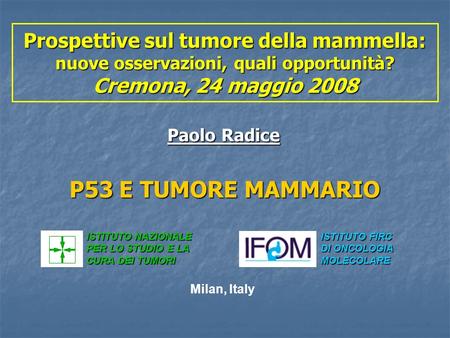 Prospettive sul tumore della mammella: nuove osservazioni, quali opportunità? Cremona, 24 maggio 2008 Paolo Radice P53 E TUMORE MAMMARIO ISTITUTO NAZIONALE.