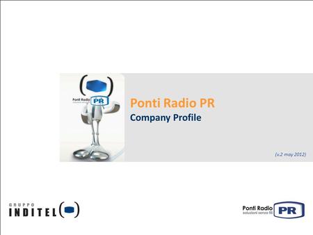 Ponti Radio PR Company Profile (v.2 may 2012). May 2012 Ponti Radio PR – Company Profile Contents Who we are: Ponti Radio PR is a Gruppo Inditel Company.