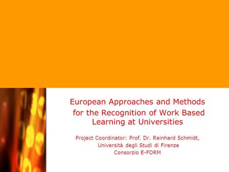 Project Coordinator: Professor Dr. Reinhard Schmidt / Università degli Studi di Firenze European Approaches and Methods for the Recognition of Work Based.