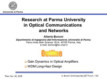 Università di Parma Pisa, Nov. 29, 2005 A. Bononi, 2nd Korea-Italy S&T Forum 1/30 Research at Parma University in Optical Communications and Networks Alberto.