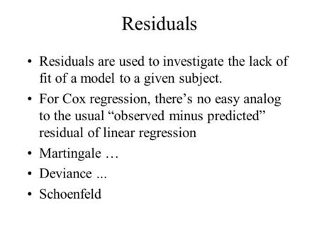 Residuals Residuals are used to investigate the lack of fit of a model to a given subject. For Cox regression, there’s no easy analog to the usual “observed.