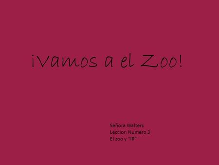 ¡Vamos a el Zoo! Señora Walters Leccion Numero 3 El zoo y IR.