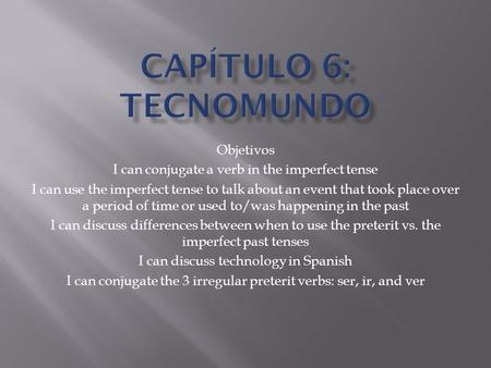 Objetivos I can conjugate a verb in the imperfect tense I can use the imperfect tense to talk about an event that took place over a period of time or used.