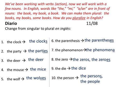 Diario 11/08 Change from singular to plural en inglés: Weve been working with verbs (action), now we will work with a few nouns. In English, words like.