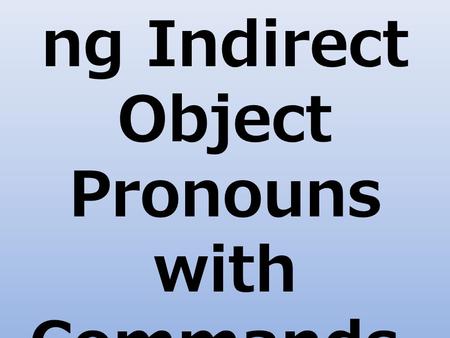 Understandi ng Indirect Object Pronouns with Commands.