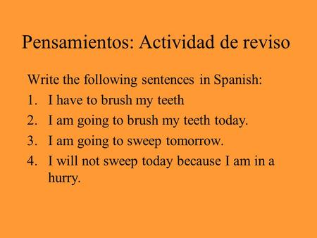 Pensamientos: Actividad de reviso Write the following sentences in Spanish: 1.I have to brush my teeth 2.I am going to brush my teeth today. 3.I am going.