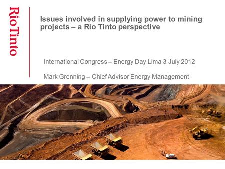 Issues involved in supplying power to mining projects – a Rio Tinto perspective International Congress – Energy Day Lima 3 July 2012 Mark Grenning – Chief.