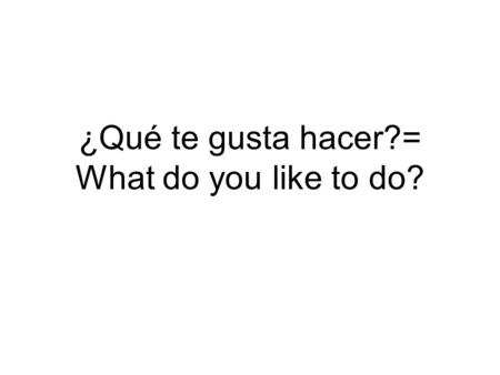 ¿Qué te gusta hacer?= What do you like to do?