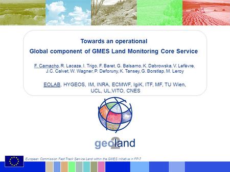 © geoland2 consortium European Commission Fast Track Service Land within the GMES initiative in FP-7 Towards an operational Global component of GMES Land.