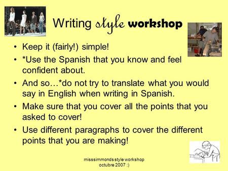 Misssimmonds style workshop octubre 2007 :) Writing style workshop Keep it (fairly!) simple! *Use the Spanish that you know and feel confident about. And.