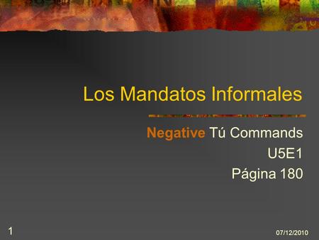 07/12/2010 1 Los Mandatos Informales Negative Tú Commands U5E1 Página 180.