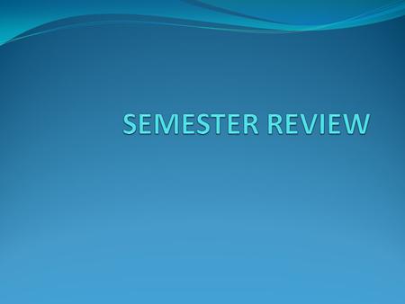 SEMESTER REVIEW.