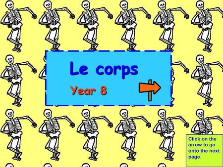 Le corps 	Year 8 Click on the arrow to go onto the next page.