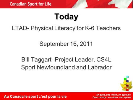 Un pays, une vision, un système One country, one vision, one system Au Canada le sport cest pour la vie Today LTAD- Physical Literacy for K-6 Teachers.