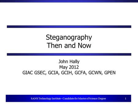 1 SANS Technology Institute - Candidate for Master of Science Degree 1 Steganography Then and Now John Hally May 2012 GIAC GSEC, GCIA, GCIH, GCFA, GCWN,