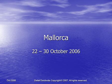 Detlef Swoboda. Copyright © 2007. All rights reserved. Oct 2006 Mallorca 22 – 30 October 2006.