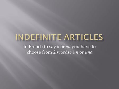 In French to say a or an you have to choose from 2 words: un or une