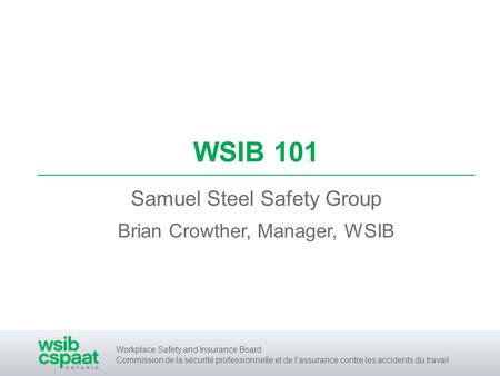 Workplace Safety and Insurance Board Commission de la sécurité professionnelle et de lassurance contre les accidents du travail WSIB 101 Samuel Steel Safety.