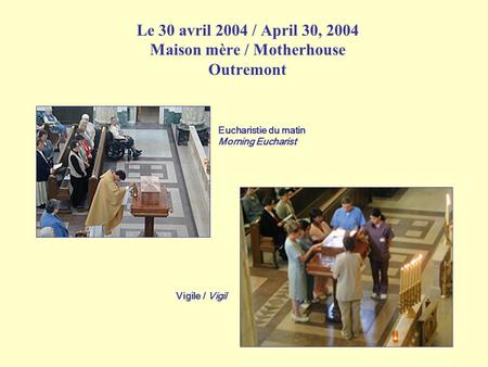 Le 30 avril 2004 / April 30, 2004 Maison mère / Motherhouse Outremont Eucharistie du matin Morning Eucharist Vigile / Vigil.