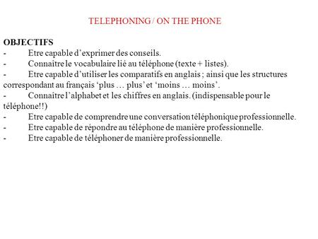 TELEPHONING / ON THE PHONE OBJECTIFS - Etre capable dexprimer des conseils. - Connaître le vocabulaire lié au téléphone (texte + listes). - Etre capable.