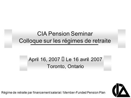 Régime de retraite par financement salarial / Member-Funded Pension Plan CIA Pension Seminar Colloque sur les régimes de retraite April 16, 2007 Le 16.