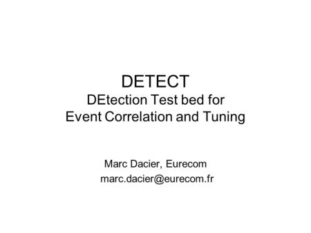 DETECT DEtection Test bed for Event Correlation and Tuning Marc Dacier, Eurecom