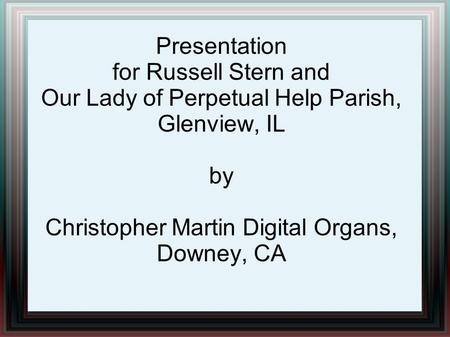 Presentation for Russell Stern and Our Lady of Perpetual Help Parish, Glenview, IL by Christopher Martin Digital Organs, Downey, CA.