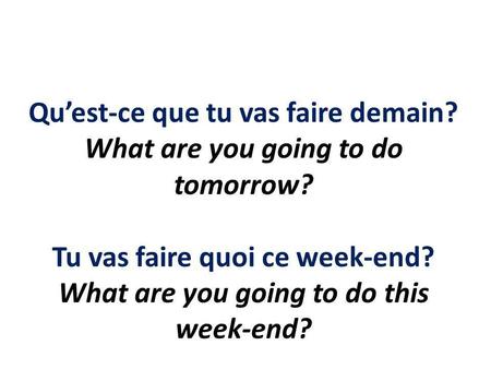 Quest-ce que tu vas faire demain? What are you going to do tomorrow? Tu vas faire quoi ce week-end? What are you going to do this week-end?