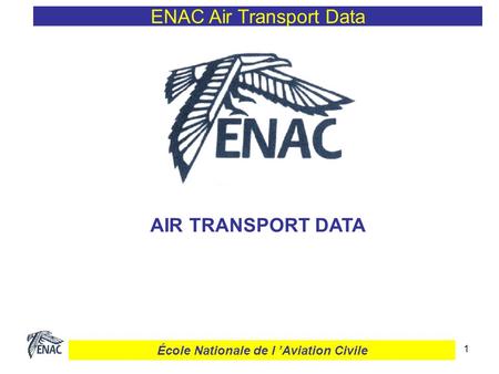 1 ENAC Air Transport Data AIR TRANSPORT DATA École Nationale de l Aviation Civile.