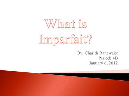 By: Charith Ranawake Period: 4B January 6, 2012. There are several ways to speak in the past, and one way is in the imperfect tense, or imparfait. To.