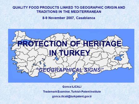 QUALITY FOOD PRODUCTS LINKED TO GEOGRAPHIC ORIGIN AND TRADITIONS IN THE MEDITERRANEAN 8-9 November 2007, Casablanca Gonca ILICALI Trademark Examiner, Turkish.