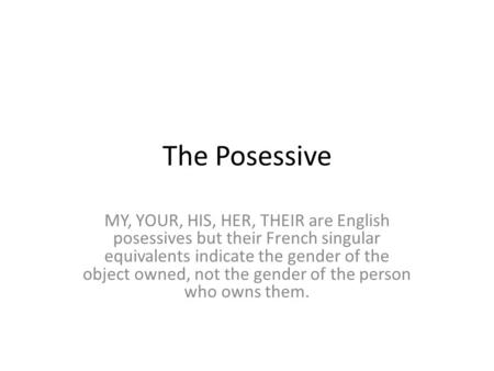 The Posessive MY, YOUR, HIS, HER, THEIR are English posessives but their French singular equivalents indicate the gender of the object owned, not the gender.